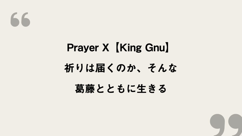 Prayer X【King Gnu】歌詞の意味を考察！祈りは届くのか、そんな葛藤とともに生きる FRAMU.Media