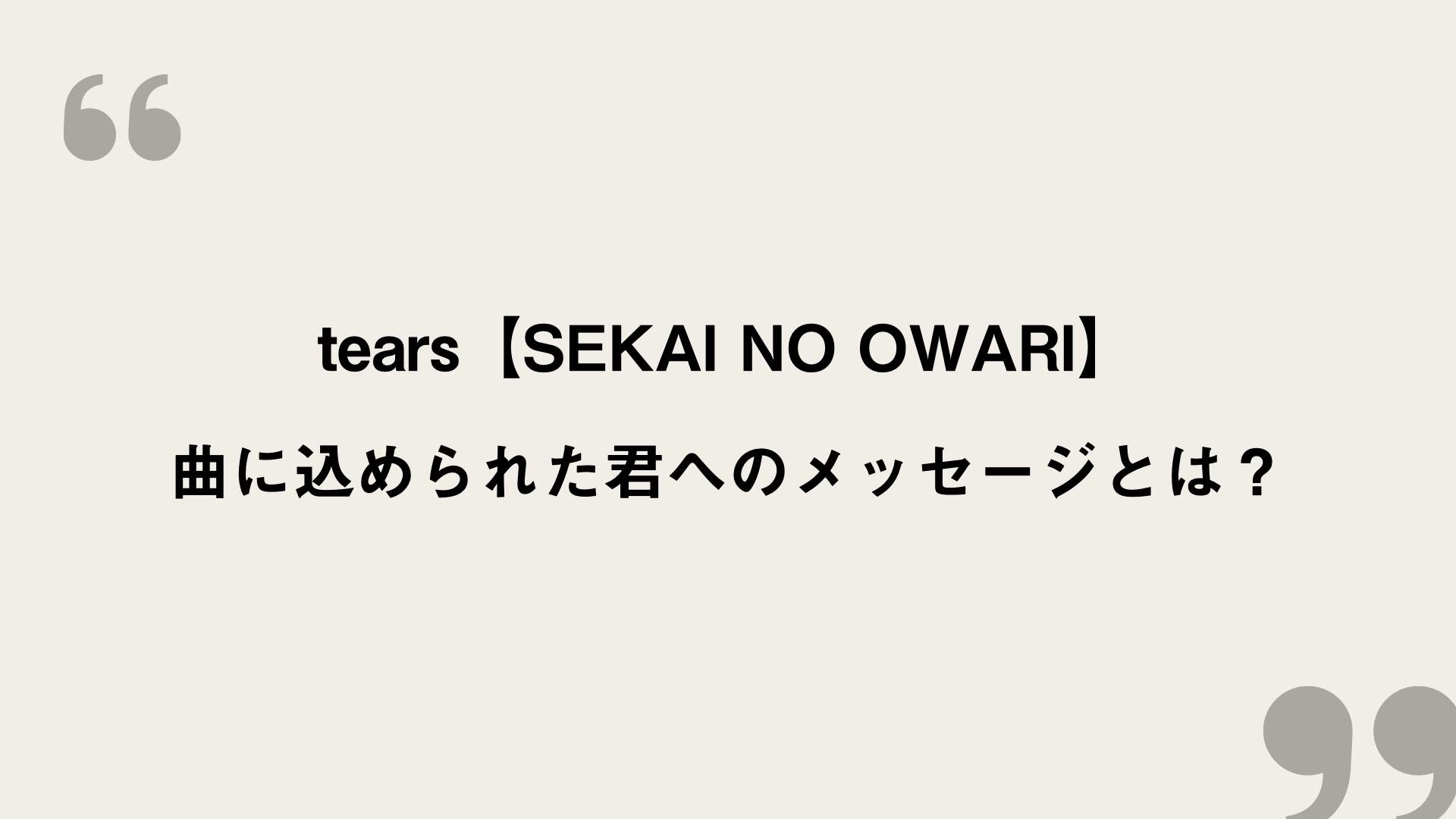 Tears Sekai No Owari 歌詞の意味を考察 曲に込められた君へのメッセージとは Framu Media