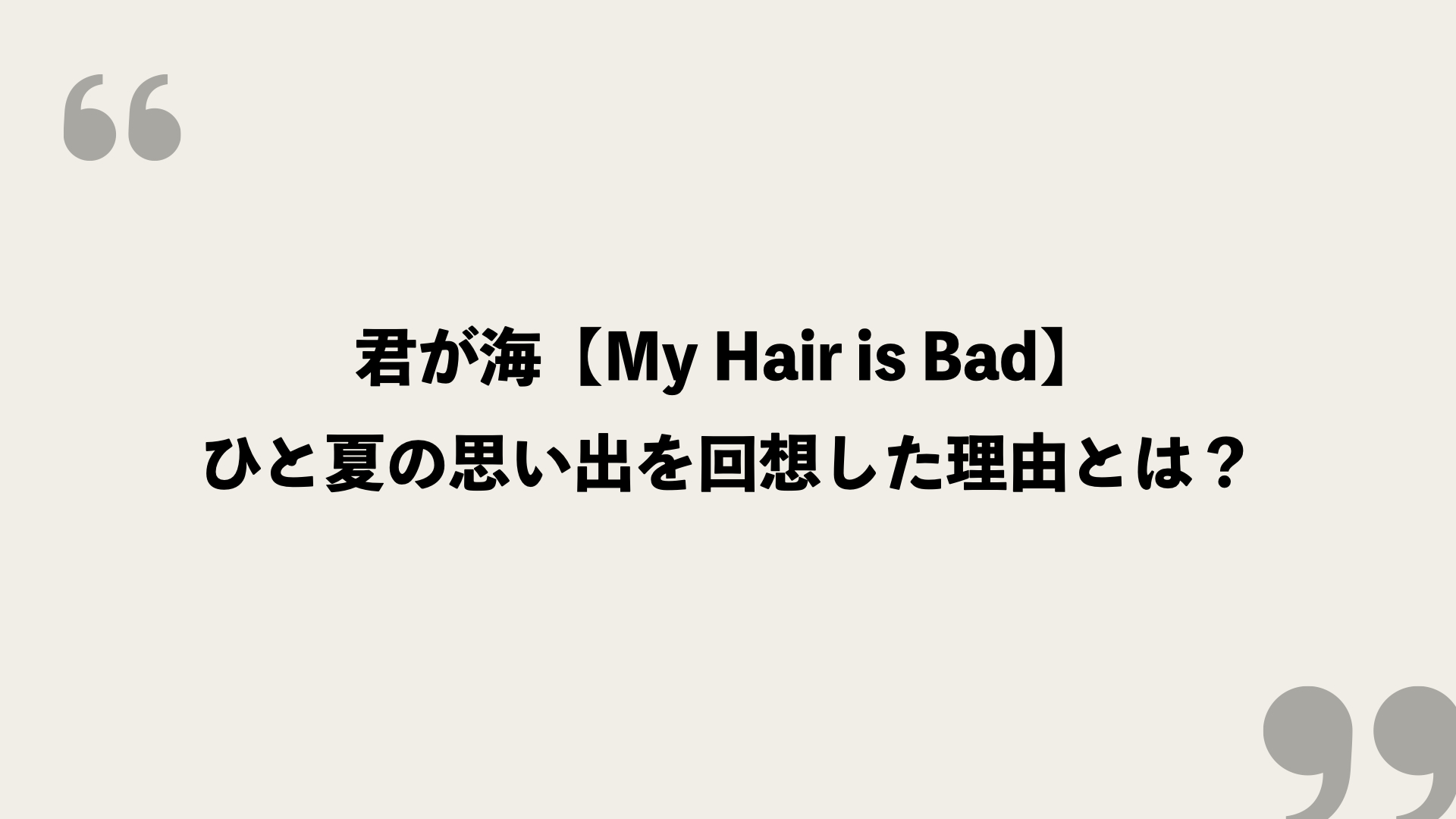 君が海 My Hair Is Bad 歌詞の意味を考察 ひと夏の思い出を回想した理由とは Framu Media