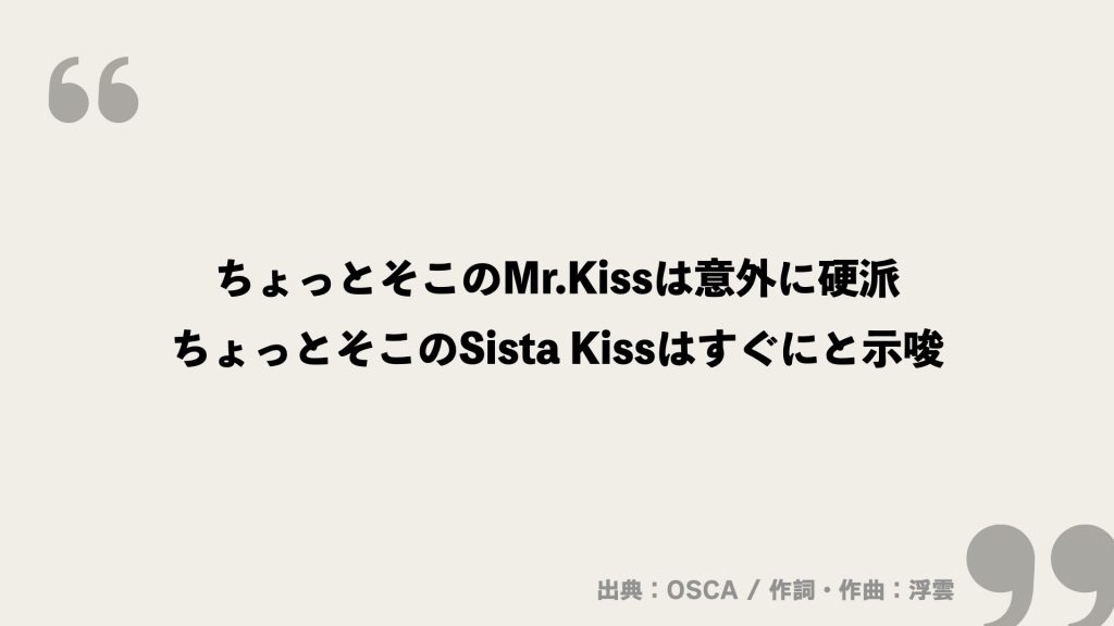 ちょっとそこのMr.Kissは意外に硬派
ちょっとそこのSista Kissはすぐにと示唆