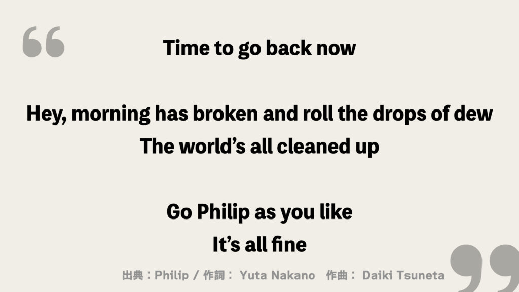 Time to go back now

Hey, morning has broken and roll the drops of dew
The world’s all cleaned up

Go Philip as you like
It’s all fine