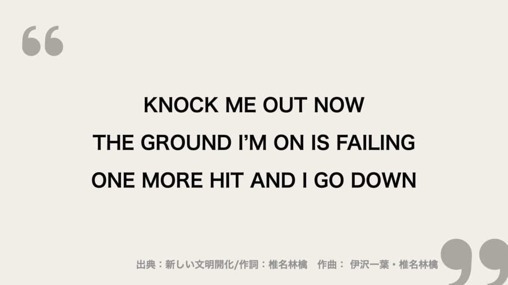 KNOCK ME OUT NOW
THE GROUND I’M ON IS FAILING
ONE MORE HIT AND I GO DOWN