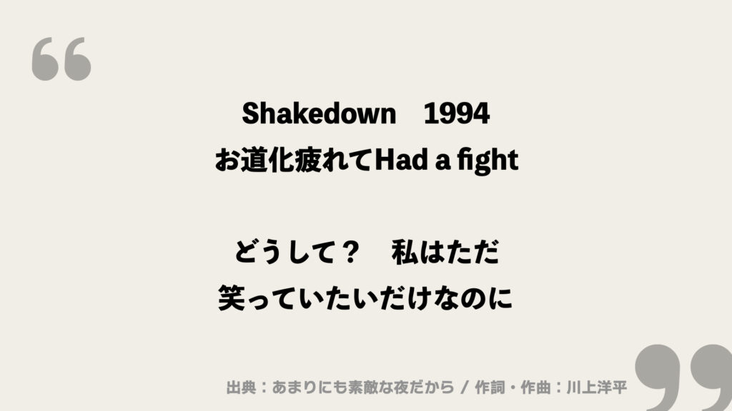 Shakedown
1994
お道化疲れてHad a fight

どうして？
私はただ
笑っていたいだけなのに