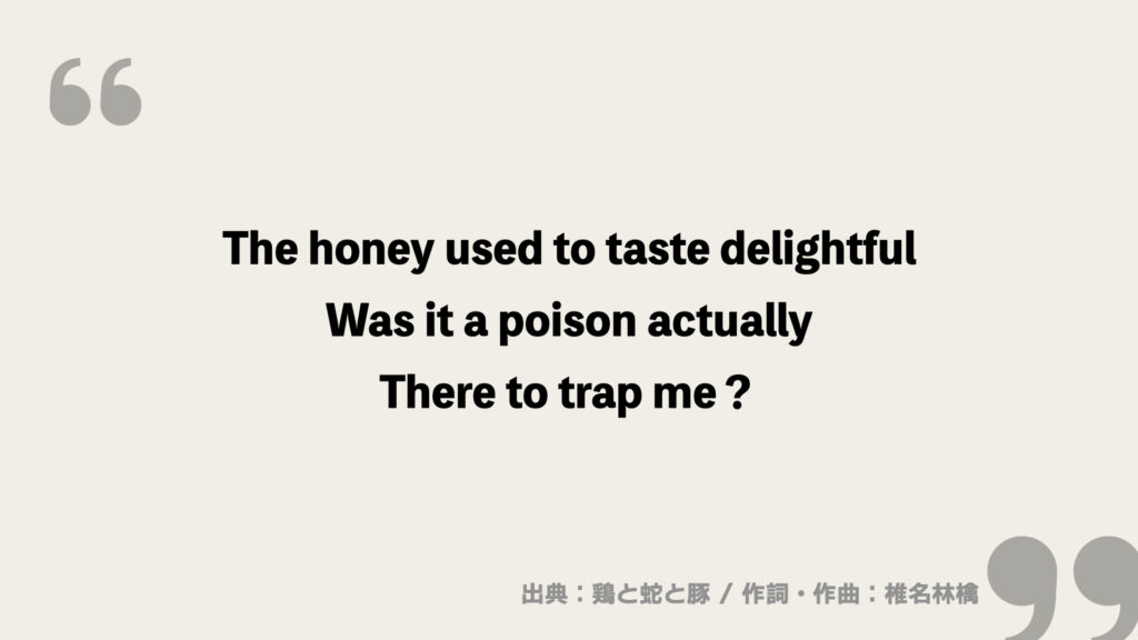 The honey used to taste delightful
Was it a poison actually
There to trap me？