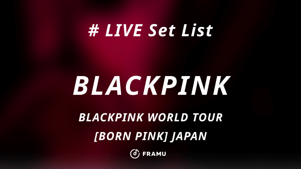 セトリ紹介【blackpink】blackpink World Tour Born Pink Japan 全日程セットリスト曲順記録・チケット情報・感想まとめ Framumedia 